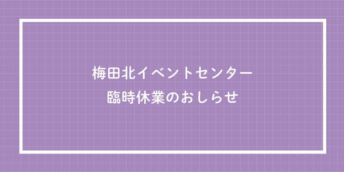 梅田北イベントセンター 臨時休業のご案内