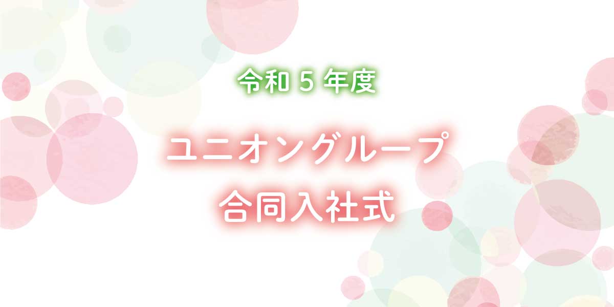 令和5年度 ユニオングループ合同入社式を実施しました