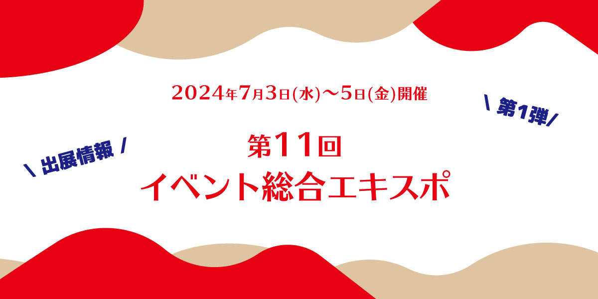 第11回イベント総合EXPO 出展情報【第1弾】7月3日(水)~5日(金)開催