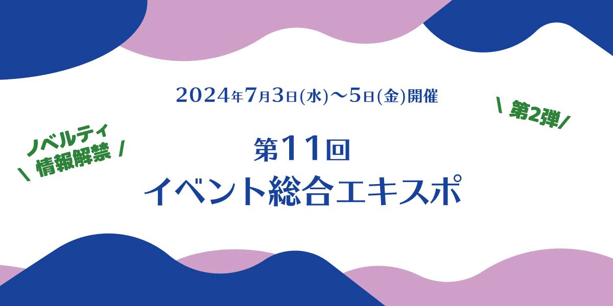 第11回イベント総合EXPO 出展情報【第2弾】7月3日(水)~5日(金)開催