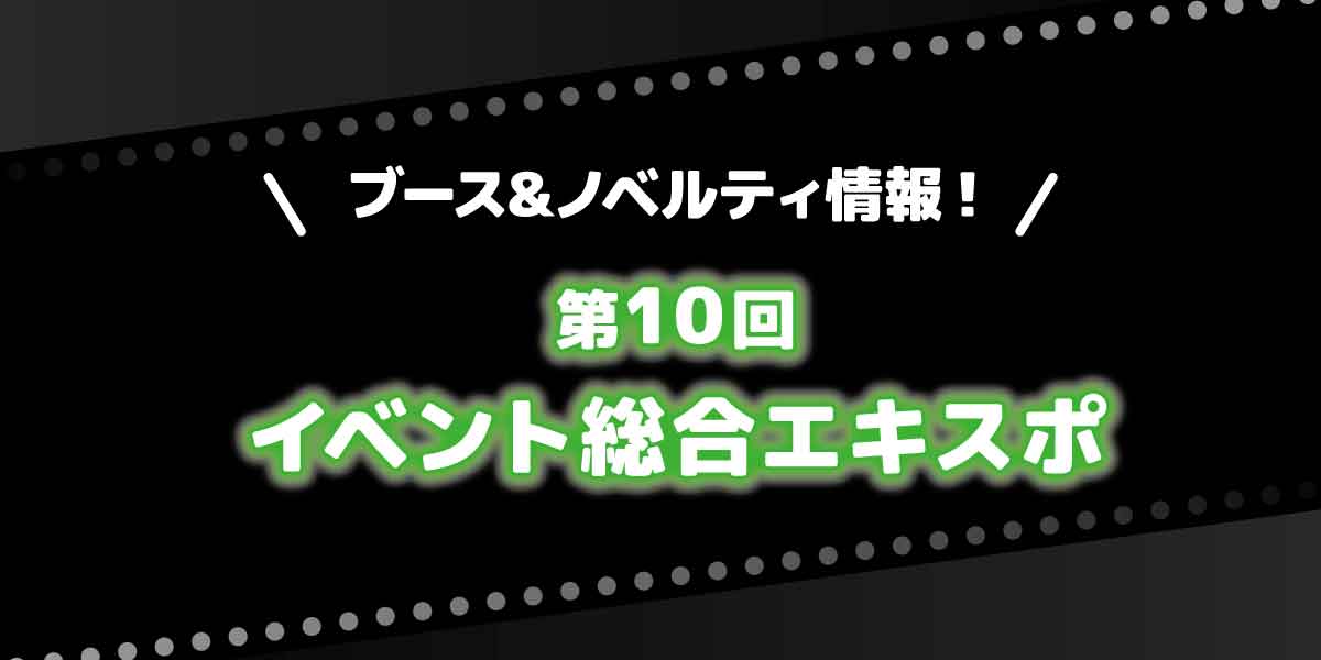 イベント総合EXPO ブース&ノベルティ情報！