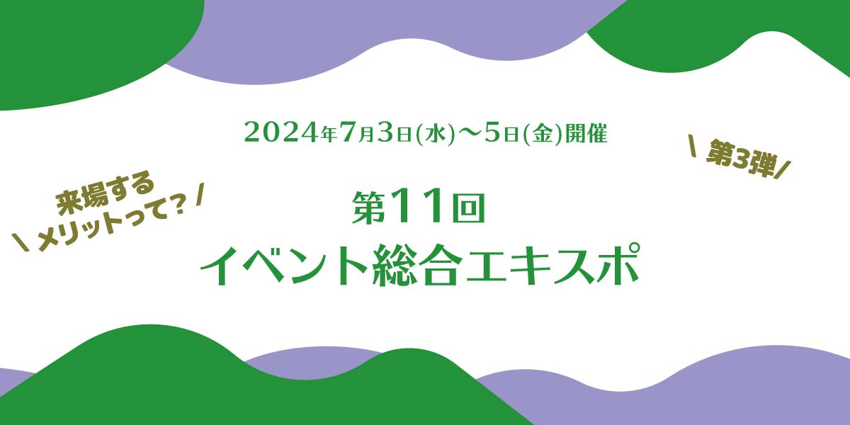 第11回イベント総合EXPO 出展情報【第3弾】7月3日(水)~5日(金)開催