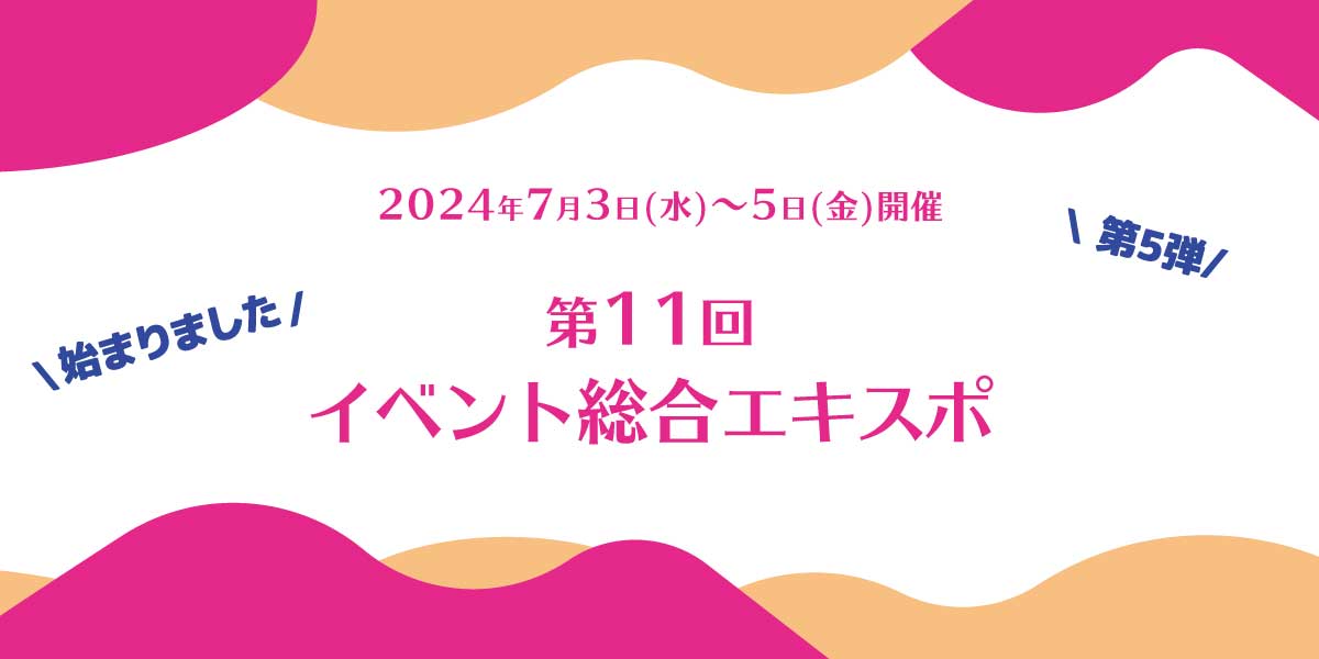 第11回イベント総合EXPO 出展情報【第5弾】7月3日(水)~5日(金)開催